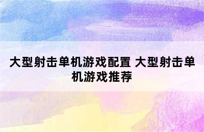 大型射击单机游戏配置 大型射击单机游戏推荐